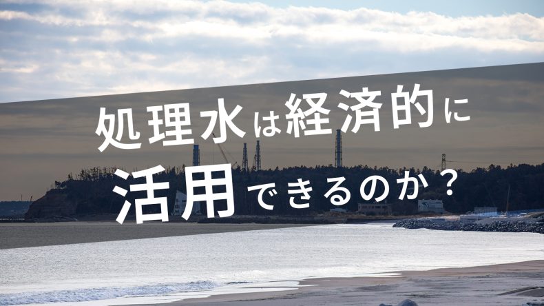 処理水は経済的に活用できるのか？