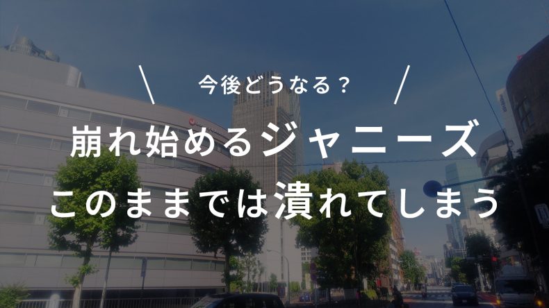 崩れ始めるジャニーズ。今後どうなる？