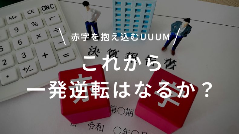 赤字を抱え込むUUUMはこれから一発逆転はなるか？